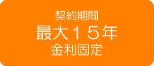 契約最大15年まで(金利固定) 契約最大15年まで(金利固定)